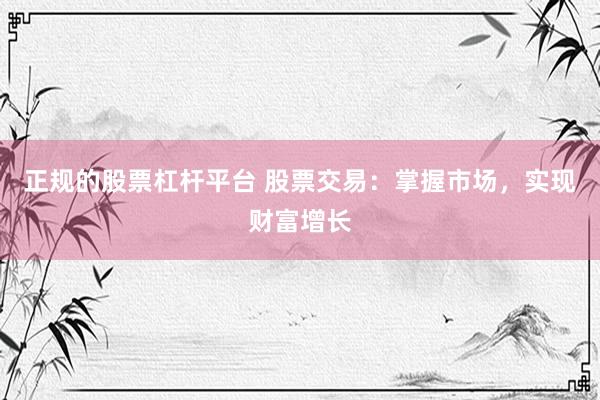 正规的股票杠杆平台 股票交易：掌握市场，实现财富增长