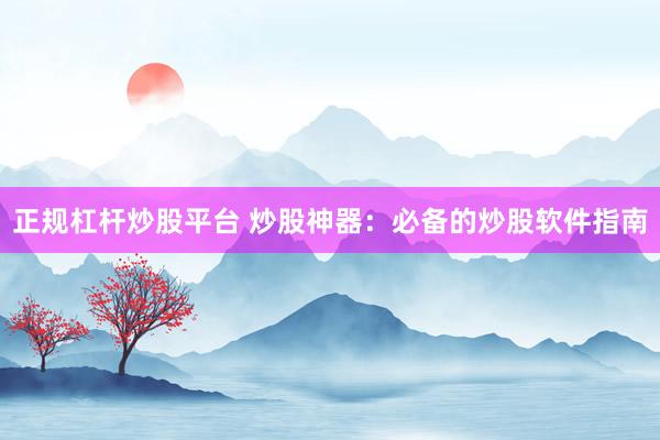 正规杠杆炒股平台 炒股神器：必备的炒股软件指南