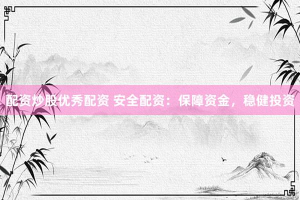 配资炒股优秀配资 安全配资：保障资金，稳健投资