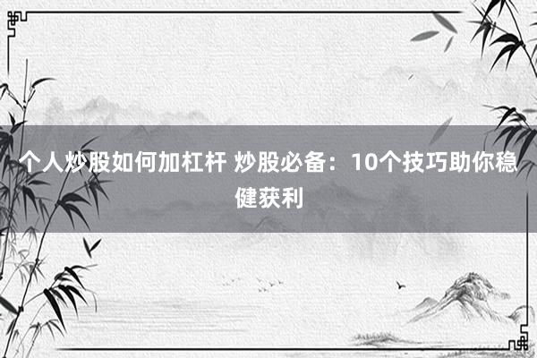 个人炒股如何加杠杆 炒股必备：10个技巧助你稳健获利