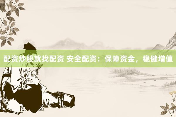 配资炒股就找配资 安全配资：保障资金，稳健增值