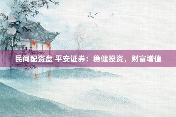 民间配资盘 平安证券：稳健投资，财富增值