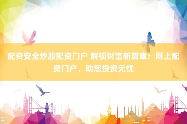 配资安全炒股配资门户 解锁财富新篇章：网上配资门户，助您投资无忧