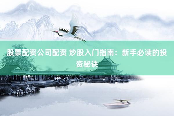 股票配资公司配资 炒股入门指南：新手必读的投资秘诀
