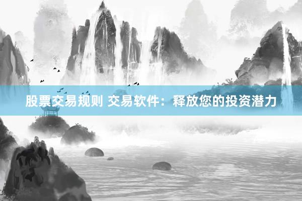 股票交易规则 交易软件：释放您的投资潜力