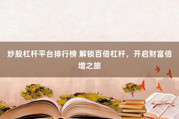 炒股杠杆平台排行榜 解锁百倍杠杆，开启财富倍增之旅