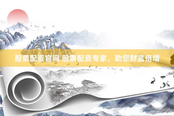 股票配资官网 股票配资专家，助您财富倍增