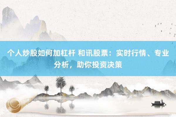 个人炒股如何加杠杆 和讯股票：实时行情、专业分析，助你投资决策