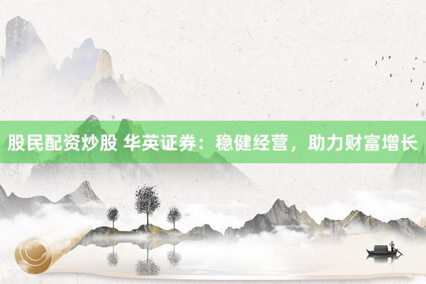 股民配资炒股 华英证券：稳健经营，助力财富增长