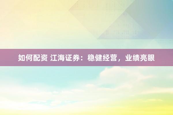 如何配资 江海证券：稳健经营，业绩亮眼
