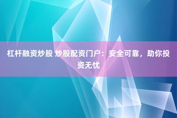 杠杆融资炒股 炒股配资门户：安全可靠，助你投资无忧