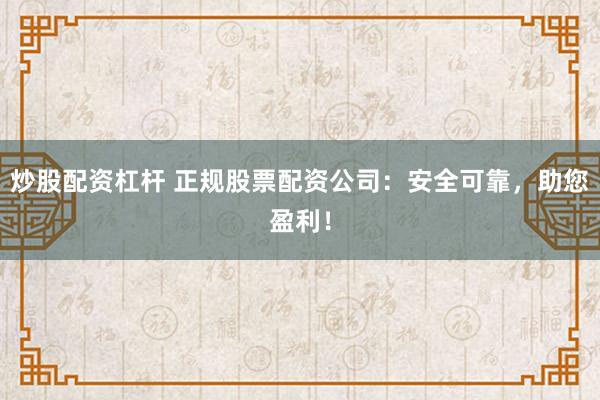 炒股配资杠杆 正规股票配资公司：安全可靠，助您盈利！
