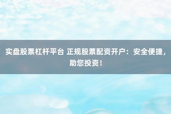 实盘股票杠杆平台 正规股票配资开户：安全便捷，助您投资！
