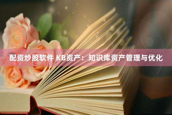 配资炒股软件 KB资产：知识库资产管理与优化