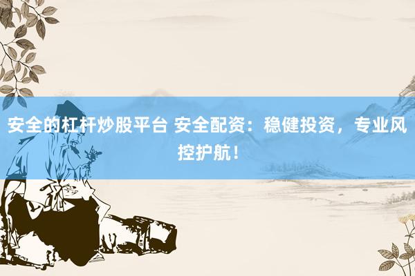 安全的杠杆炒股平台 安全配资：稳健投资，专业风控护航！