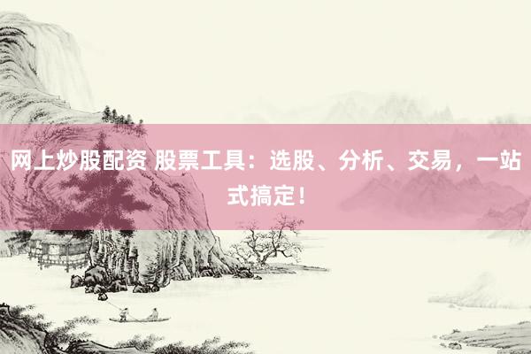 网上炒股配资 股票工具：选股、分析、交易，一站式搞定！