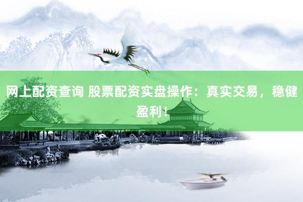 网上配资查询 股票配资实盘操作：真实交易，稳健盈利！
