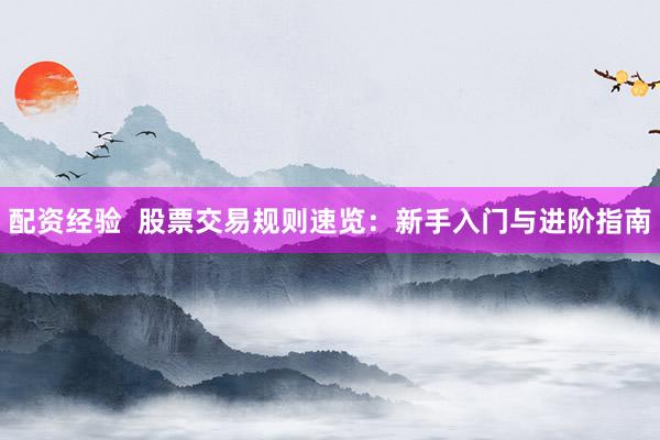 配资经验  股票交易规则速览：新手入门与进阶指南