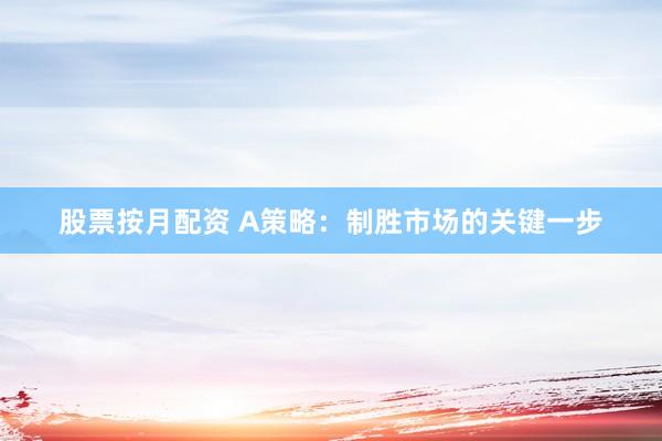 股票按月配资 A策略：制胜市场的关键一步