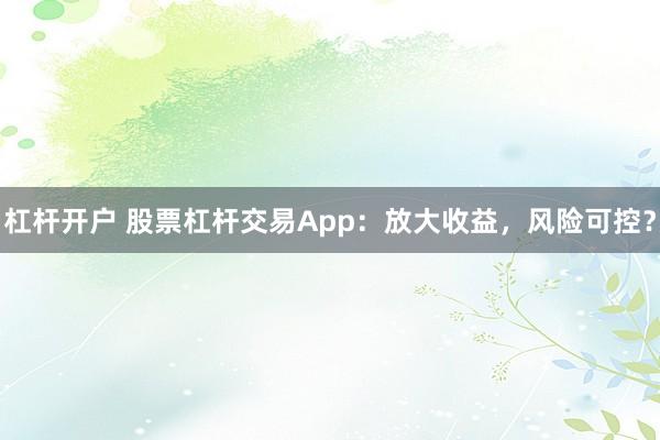 杠杆开户 股票杠杆交易App：放大收益，风险可控？