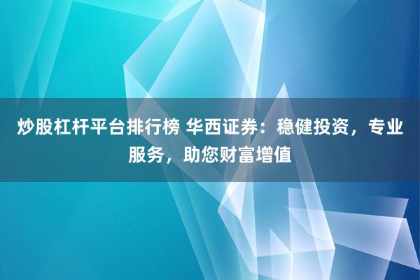 炒股杠杆平台排行榜 华西证券：稳健投资，专业服务，助您财富增值