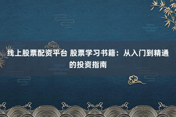 线上股票配资平台 股票学习书籍：从入门到精通的投资指南