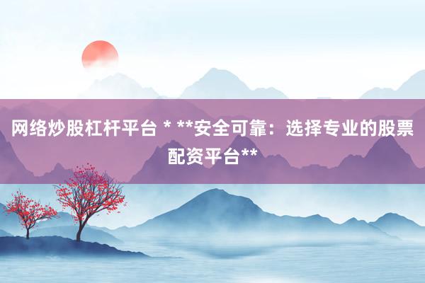 网络炒股杠杆平台 * **安全可靠：选择专业的股票配资平台**