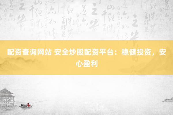 配资查询网站 安全炒股配资平台：稳健投资，安心盈利