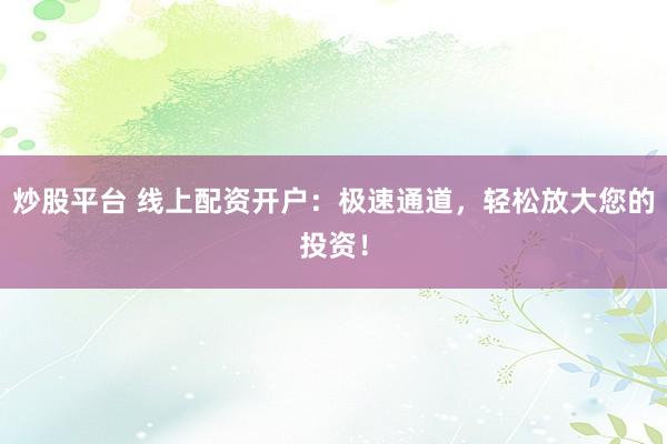 炒股平台 线上配资开户：极速通道，轻松放大您的投资！