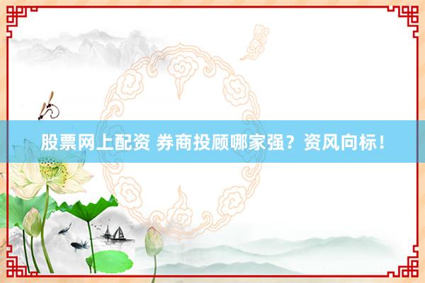 股票网上配资 券商投顾哪家强？资风向标！