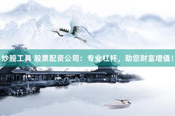 炒股工具 股票配资公司：专业杠杆，助您财富增值！