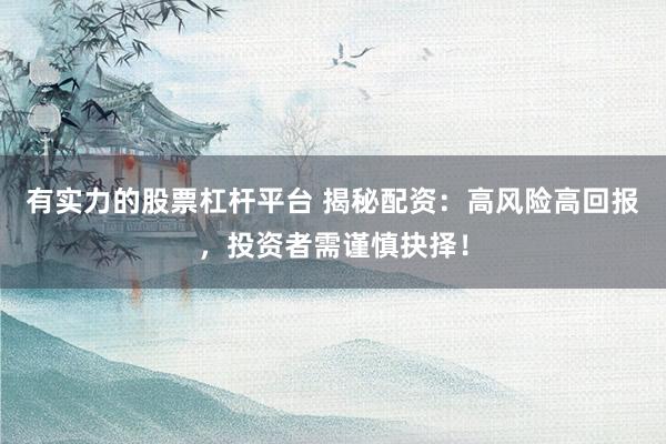 有实力的股票杠杆平台 揭秘配资：高风险高回报，投资者需谨慎抉择！