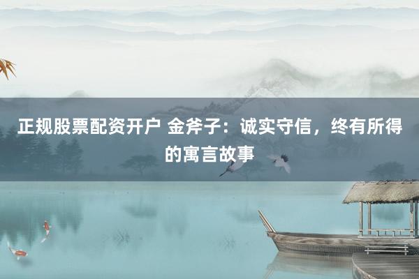 正规股票配资开户 金斧子：诚实守信，终有所得的寓言故事