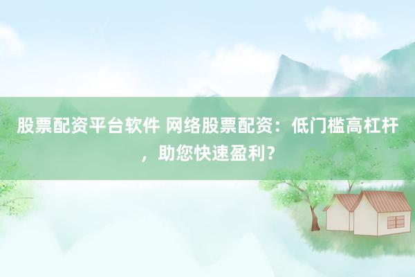 股票配资平台软件 网络股票配资：低门槛高杠杆，助您快速盈利？