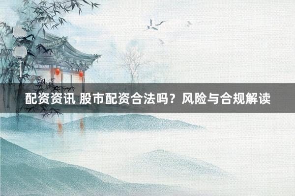 配资资讯 股市配资合法吗？风险与合规解读