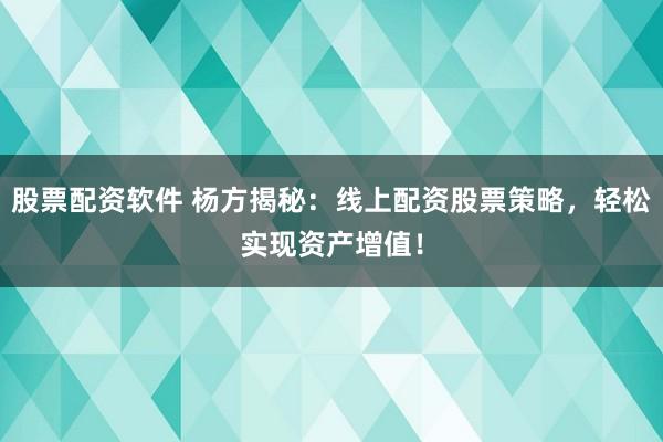 股票配资软件 杨方揭秘：线上配资股票策略，轻松实现资产增值！