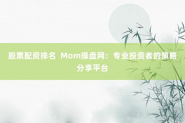 股票配资排名  Mom操盘网：专业投资者的策略分享平台