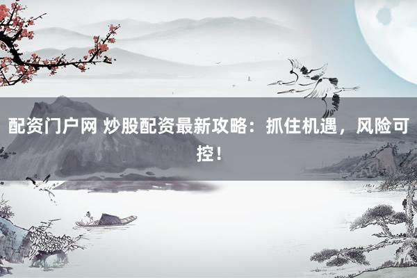 配资门户网 炒股配资最新攻略：抓住机遇，风险可控！