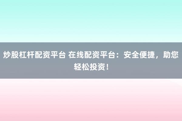 炒股杠杆配资平台 在线配资平台：安全便捷，助您轻松投资！