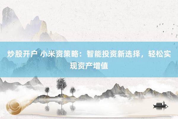 炒股开户 小米资策略：智能投资新选择，轻松实现资产增值