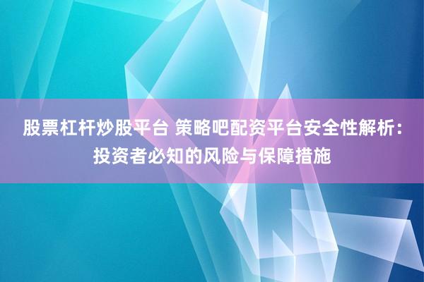 股票杠杆炒股平台 策略吧配资平台安全性解析：投资者必知的风险与保障措施