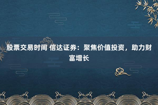 股票交易时间 信达证券：聚焦价值投资，助力财富增长