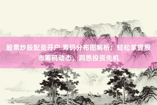 股票炒股配资开户 筹码分布图解析：轻松掌握股市筹码动态，洞悉投资先机