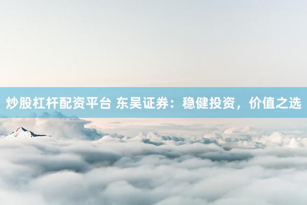 炒股杠杆配资平台 东吴证券：稳健投资，价值之选