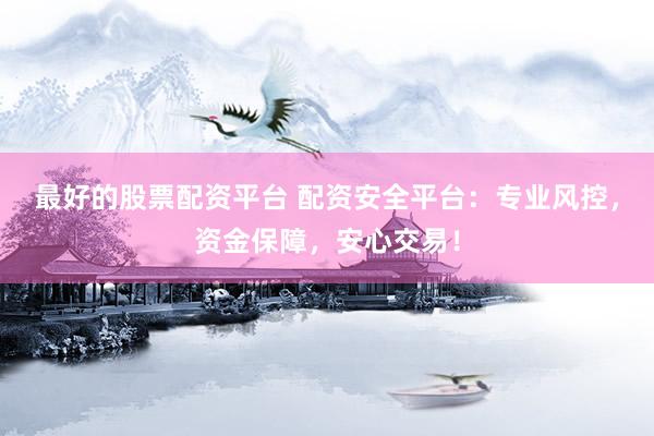 最好的股票配资平台 配资安全平台：专业风控，资金保障，安心交易！