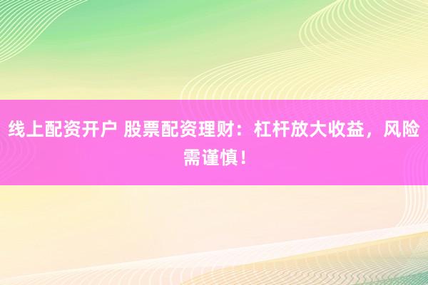 线上配资开户 股票配资理财：杠杆放大收益，风险需谨慎！