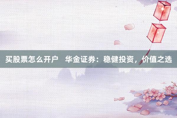 买股票怎么开户   华金证券：稳健投资，价值之选