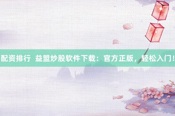 配资排行  益盟炒股软件下载：官方正版，轻松入门！
