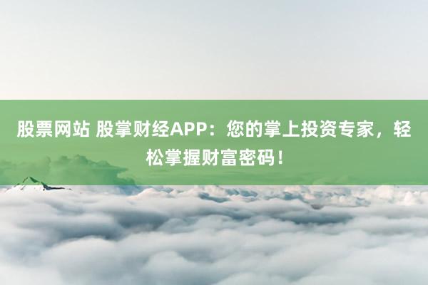 股票网站 股掌财经APP：您的掌上投资专家，轻松掌握财富密码！