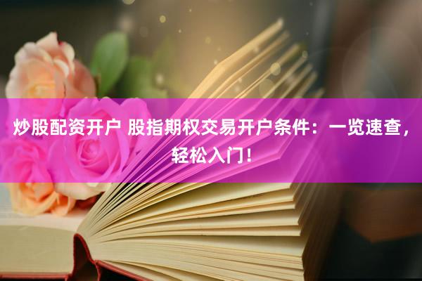 炒股配资开户 股指期权交易开户条件：一览速查，轻松入门！